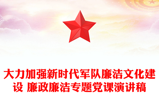 大力加强新时代军队廉洁文化建设 廉政廉洁专题党课演讲稿