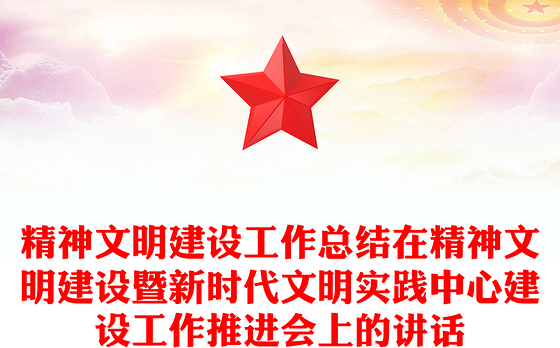 精神文明建设工作总结在精神文明建设暨新时代文明实践中心建设工作推进会上的讲话