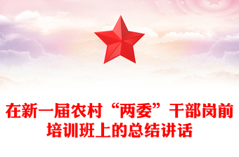 在新一届农村“两委”干部岗前培训班上的总结讲话