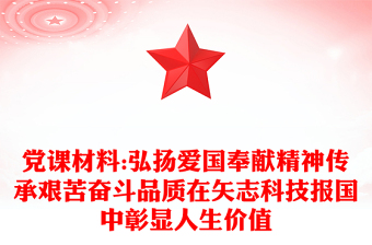党课材料:弘扬爱国奉献精神传承艰苦奋斗品质在矢志科技报国中彰显人生价值