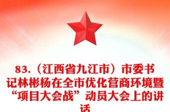 83.（江西省九江市）市委书记林彬杨在全市优化营商环境暨“项目大会战”动员大会上的讲话