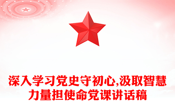 深入学习党史守初心,汲取智慧力量担使命党课讲话稿