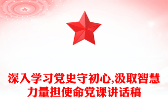深入学习党史守初心,汲取智慧力量担使命党课讲话稿