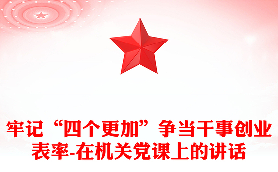 牢记“四个更加”争当干事创业表率-在机关党课上的讲话