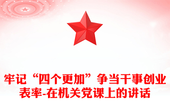 牢记“四个更加”争当干事创业表率-在机关党课上的讲话