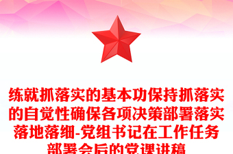 练就抓落实的基本功保持抓落实的自觉性确保各项决策部署落实落地落细-党组书记在工作任务部署会后的党课讲稿