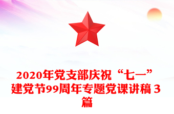 2020年党支部庆祝“七一”建党节99周年专题党课讲稿３篇