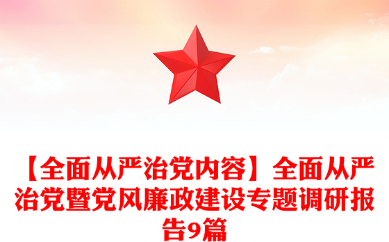 【全面从严治党内容】全面从严治党暨党风廉政建设专题调研报告9篇