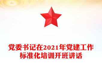 党委书记在2021年党建工作标准化培训开班讲话