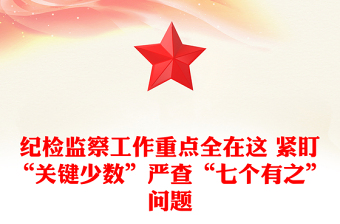 纪检监察工作重点全在这 紧盯“关键少数”严查“七个有之”问题