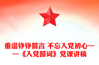 重温铮铮誓言 不忘入党初心——《入党誓词》党课讲稿