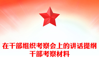 在干部组织考察会上的讲话提纲干部考察材料