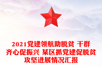 2021党建领航助脱贫 干群齐心促振兴 某区抓党建促脱贫攻坚进展情况汇报