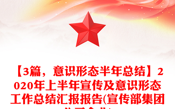 【3篇，意识形态半年总结】2020年上半年宣传及意识形态工作总结汇报报告(宣传部集团公司企业)