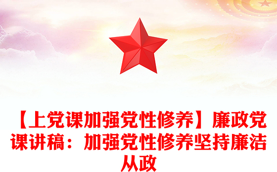 【上党课加强党性修养】廉政党课讲稿：加强党性修养坚持廉洁从政