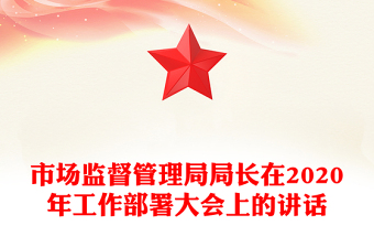 市场监督管理局局长在2020年工作部署大会上的讲话