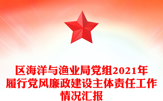 区海洋与渔业局党组2021年履行党风廉政建设主体责任工作情况汇报