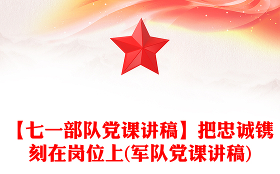 【七一部队党课讲稿】把忠诚镌刻在岗位上(军队党课讲稿)