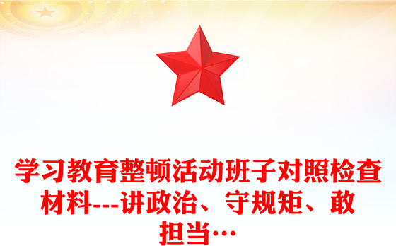 学习教育整顿活动班子对照检查材料---讲政治、守规矩、敢担当…