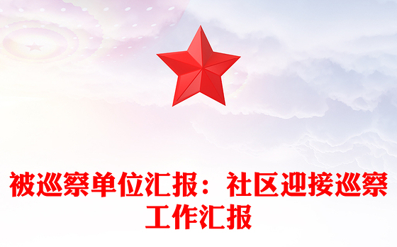 被巡察单位汇报：社区迎接巡察工作汇报
