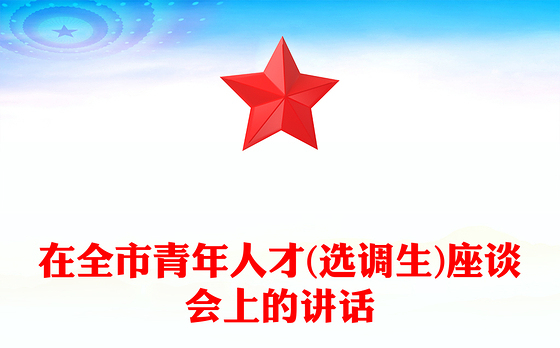 在全市青年人才(选调生)座谈会上的讲话