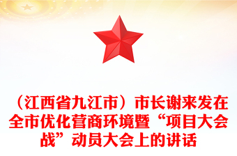 （江西省九江市）市长谢来发在全市优化营商环境暨“项目大会战”动员大会上的讲话