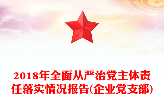 2018年全面从严治党主体责任落实情况报告(企业党支部)