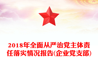 2018年全面从严治党主体责任落实情况报告(企业党支部)