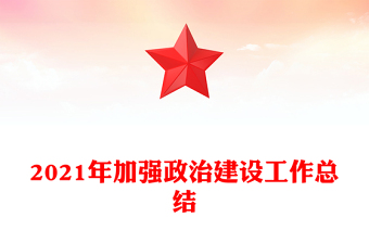2021年加强政治建设工作总结