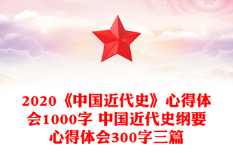 2020《中国近代史》心得体会1000字 中国近代史纲要心得体会300字三篇
