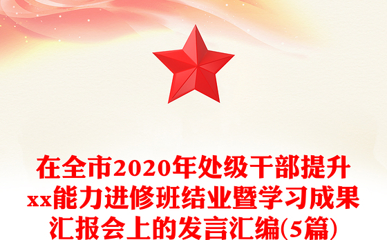 在全市2020年处级干部提升xx能力进修班结业暨学习成果汇报会上的发言汇编(5篇)