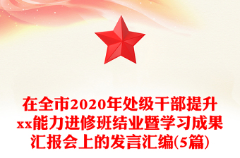 在全市2020年处级干部提升xx能力进修班结业暨学习成果汇报会上的发言汇编(5篇)