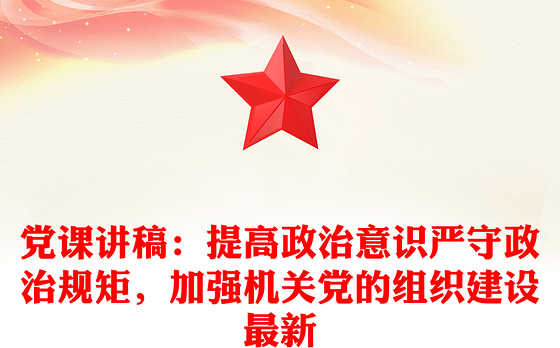 党课讲稿：提高政治意识严守政治规矩，加强机关党的组织建设最新