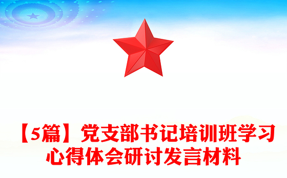 【5篇】党支部书记培训班学习心得体会研讨发言材料