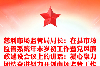 慈利市场监管局局长：在县市场监管系统年末岁初工作暨党风廉政建设会议上的讲话：凝心聚力团结奋进努力开创市场监管工作新局面