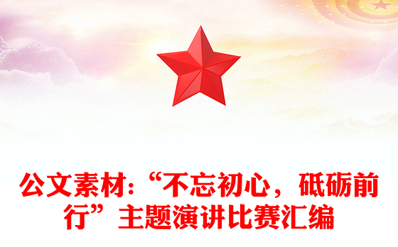 公文素材:“不忘初心，砥砺前行”主题演讲比赛汇编