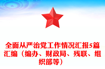 全面从严治党工作情况汇报5篇汇编（编办、财政局、残联、组织部等）
