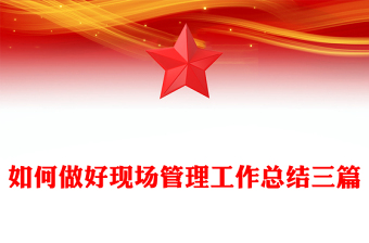 如何做好现场管理工作总结三篇