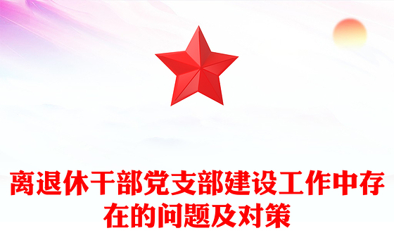离退休干部党支部建设工作中存在的问题及对策