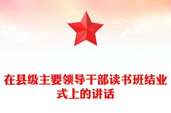 在县级主要领导干部读书班结业式上的讲话