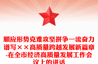 顺应形势克难攻坚拼争一流奋力谱写××高质量跨越发展新篇章-在全市经济高质量发展工作会议上的讲话
