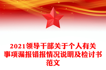 2021领导干部关于个人有关事项漏报错报情况说明及检讨书范文