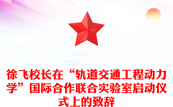 徐飞校长在“轨道交通工程动力学”国际合作联合实验室启动仪式上的致辞