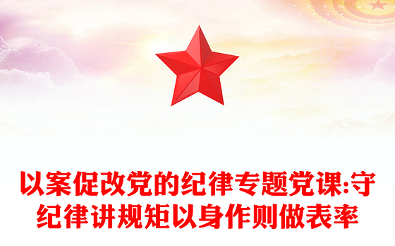 以案促改党的纪律专题党课:守纪律讲规矩以身作则做表率