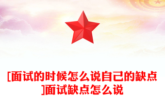 [面试的时候怎么说自己的缺点]面试缺点怎么说