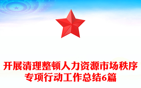 开展清理整顿人力资源市场秩序专项行动工作总结6篇