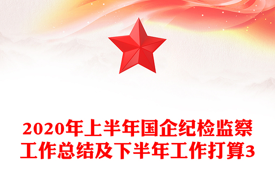 2020年上半年国企纪检监察工作总结及下半年工作打算3