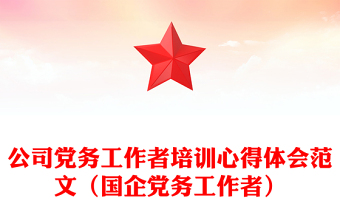 2021年公司党务工作者培训心得体会范文（国企党务工作者）