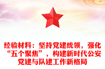经验材料：坚持党建统领，强化“五个聚焦”，构建新时代公安党建与队建工作新格局