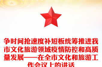 争时间抢速度补短板统筹推进我市文化旅游领域疫情防控和高质量发展——在全市文化和旅游工作会议上的讲话